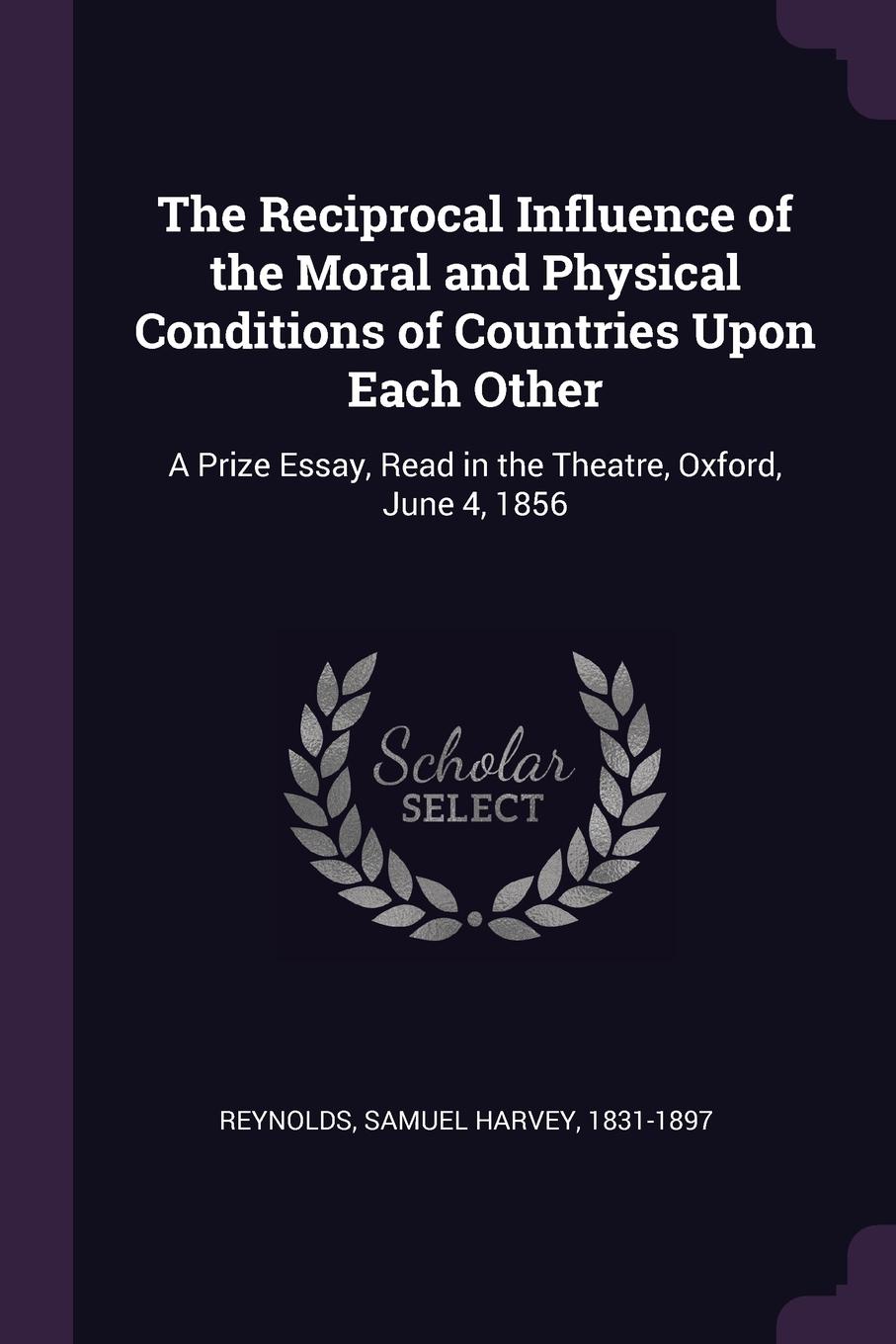 The Reciprocal Influence of the Moral and Physical Conditions of Countries Upon Each Other. A Prize Essay, Read in the Theatre, Oxford, June 4, 1856