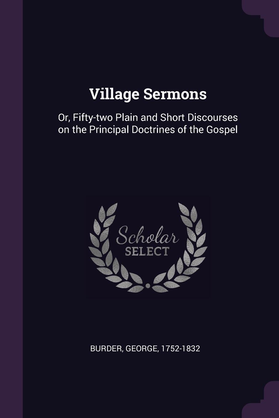 Village Sermons. Or, Fifty-two Plain and Short Discourses on the Principal Doctrines of the Gospel