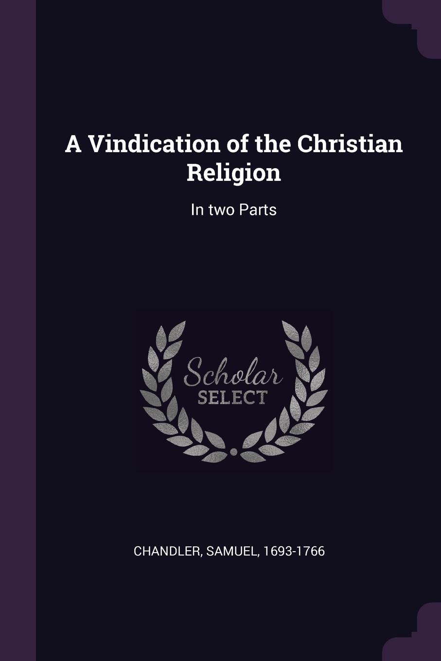 A Vindication of the Christian Religion. In two Parts