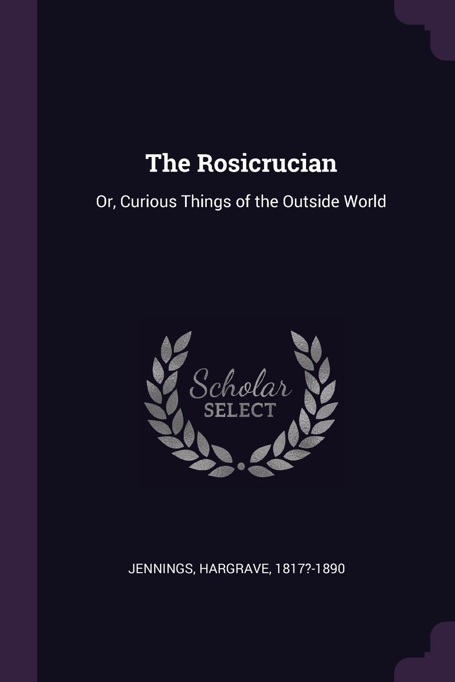 The Rosicrucian. Or, Curious Things of the Outside World