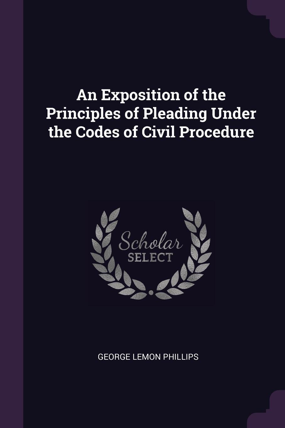 An Exposition of the Principles of Pleading Under the Codes of Civil Procedure