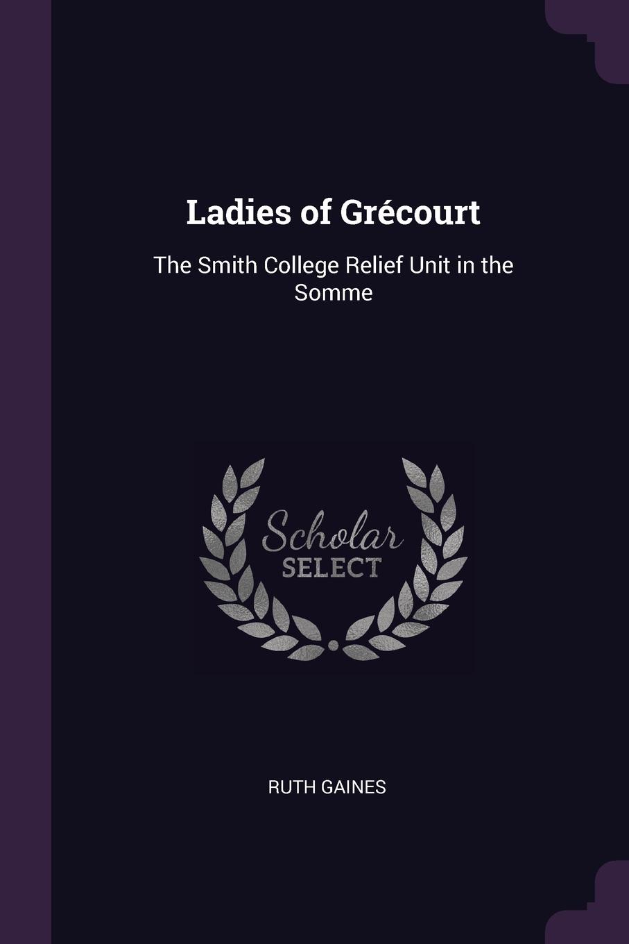 Ladies of Grecourt. The Smith College Relief Unit in the Somme