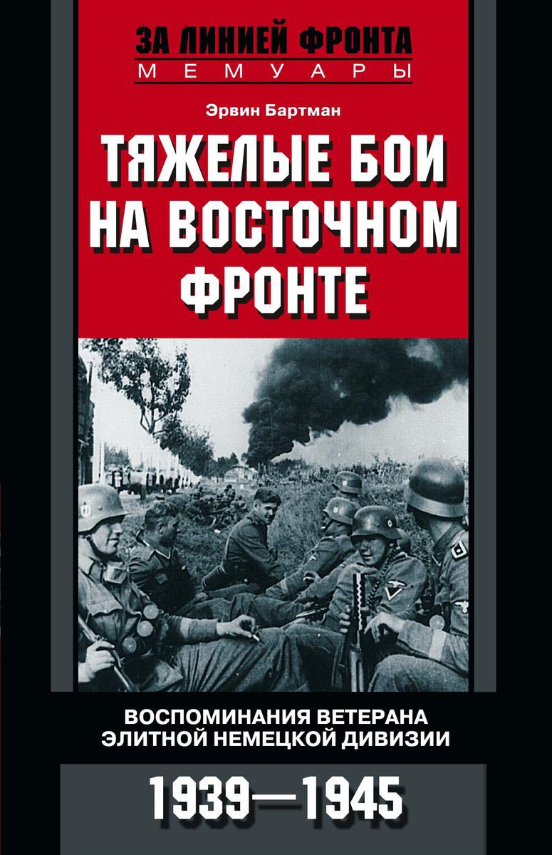 Тяжелые бои на Восточном фронте. Воспоминания ветерана элитной немецкой дивизии. 1939-1945 | Бартман Эрвин