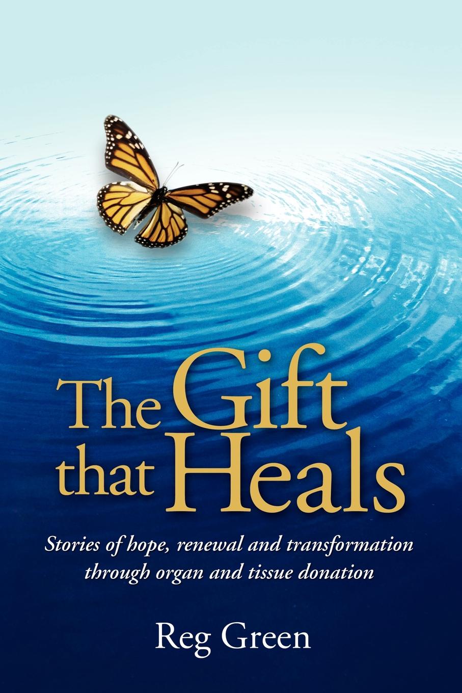 The Gift That Heals. Stories of Hope, Renewal Adn Transformation Through Organ Adn Tissue Donation