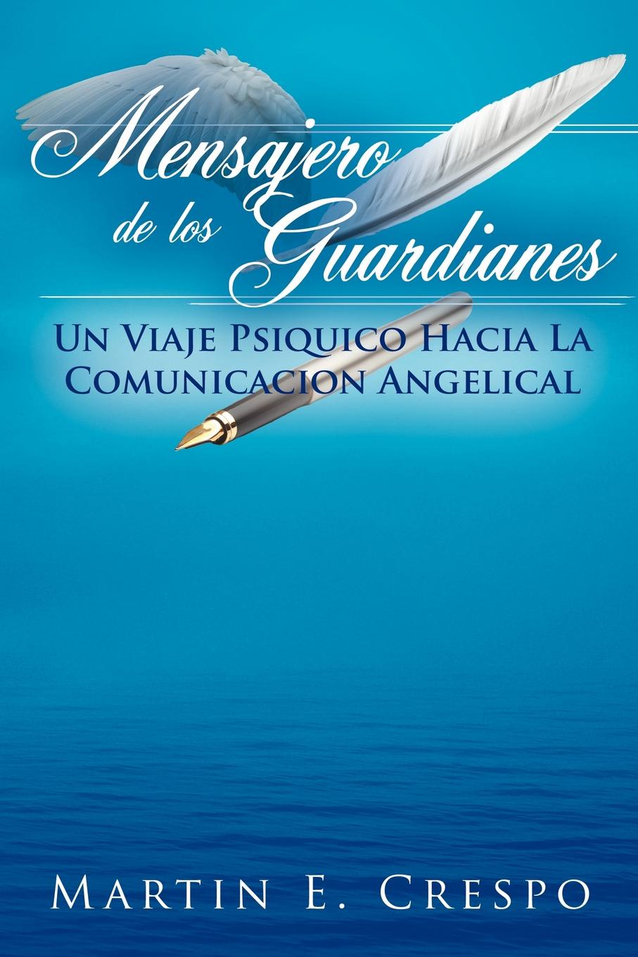 Mensajero De Los Guardianes. Un Viaje Psiquico Hacia La Comunicacion Angelical