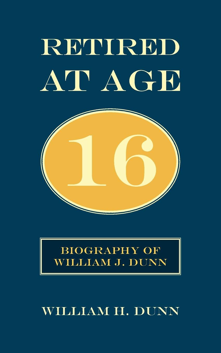 Retired At Age 16. Biography of William J. Dunn