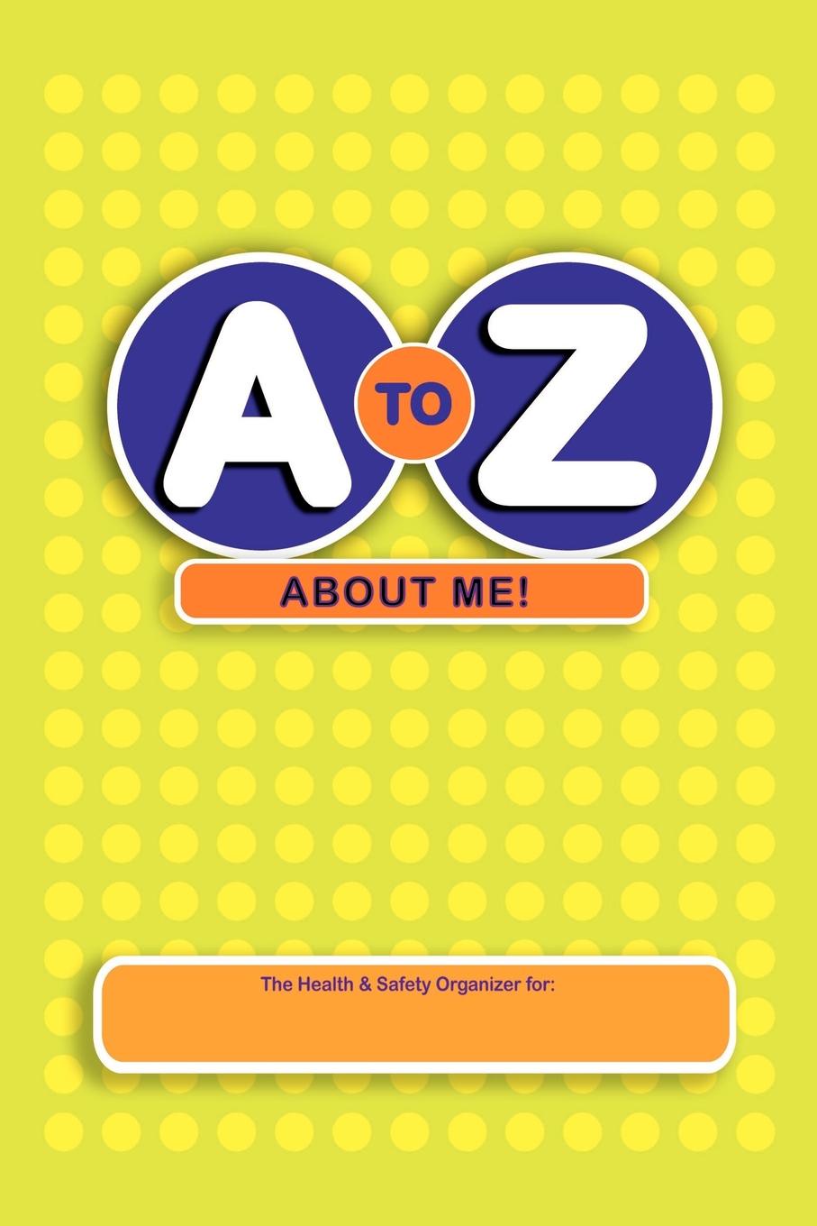 A to Z about Me.. The Health . Safety Organizer