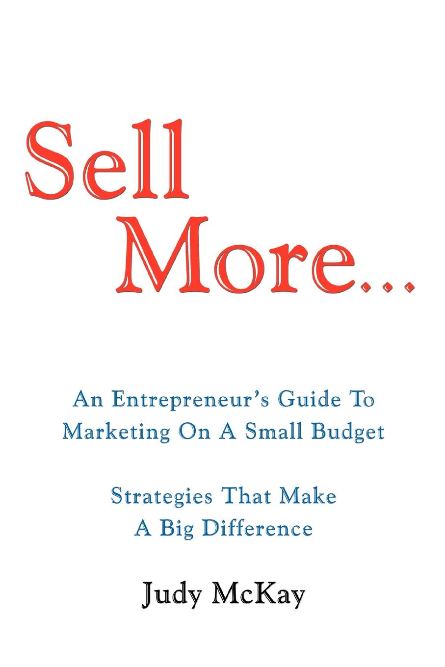 фото Sell More. An Entrepreneur.s Guide to Marketing on a Small Budget Strategies That Make a Big Difference