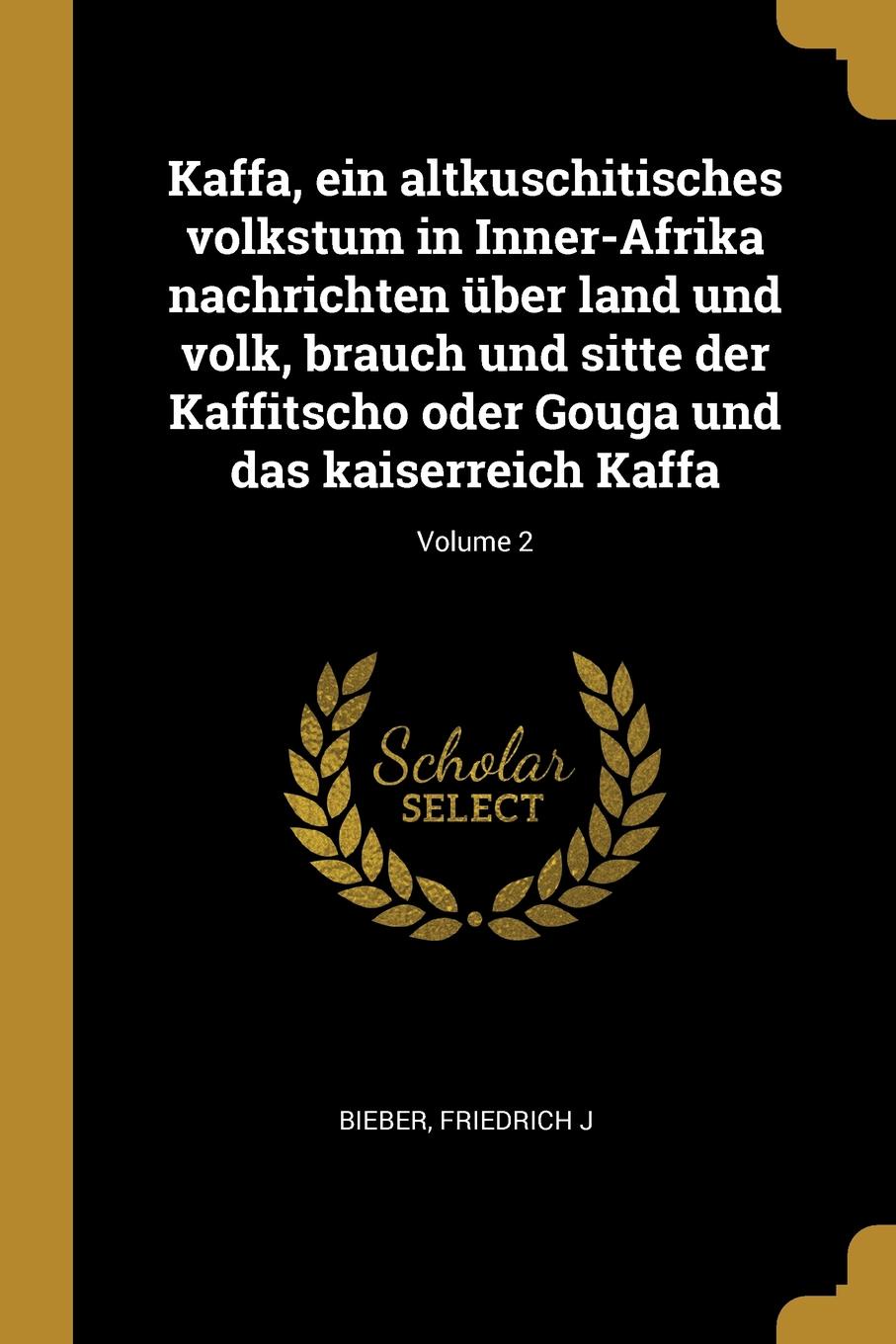 Bieber Friedrich J Kaffa, ein altkuschitisches volkstum in Inner-Afrika nachrichten uber land und volk, brauch und sitte der Kaffitscho oder Gouga und das kaiserreich Kaffa; Volume 2