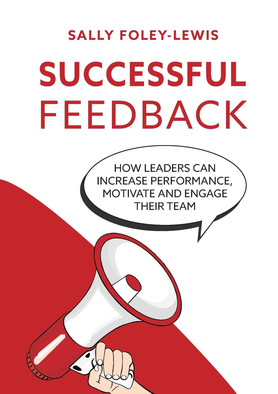 Sally Foley-Lewis Successful Feedback. How leaders can increase performance, motivate and engage their team. Sally Foley-Lewis Successful Feedback. How leaders can increase performance, motivate and engage their team.