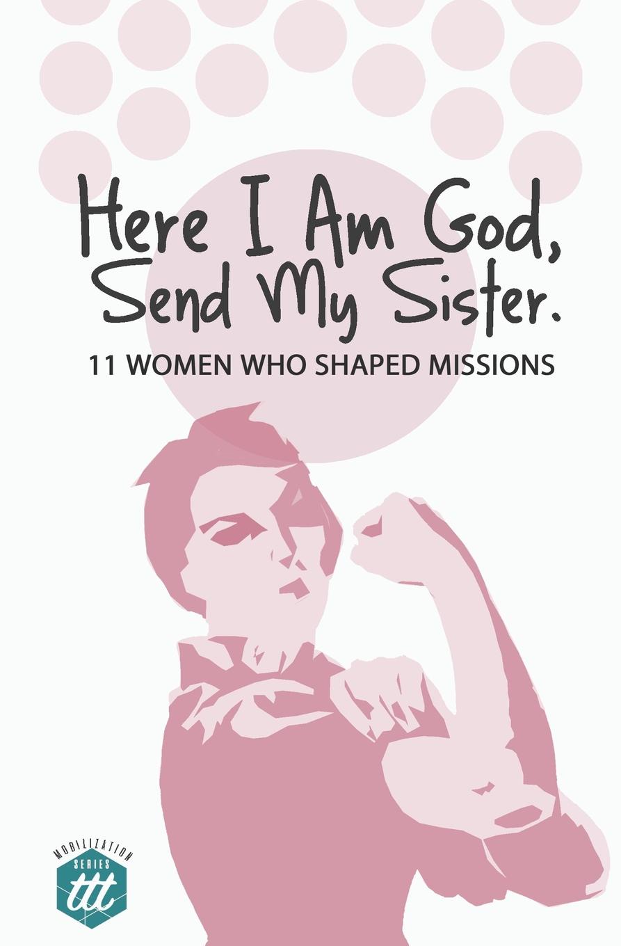 Here I am God, Send my Sister. 11 Women Who Shaped Missions