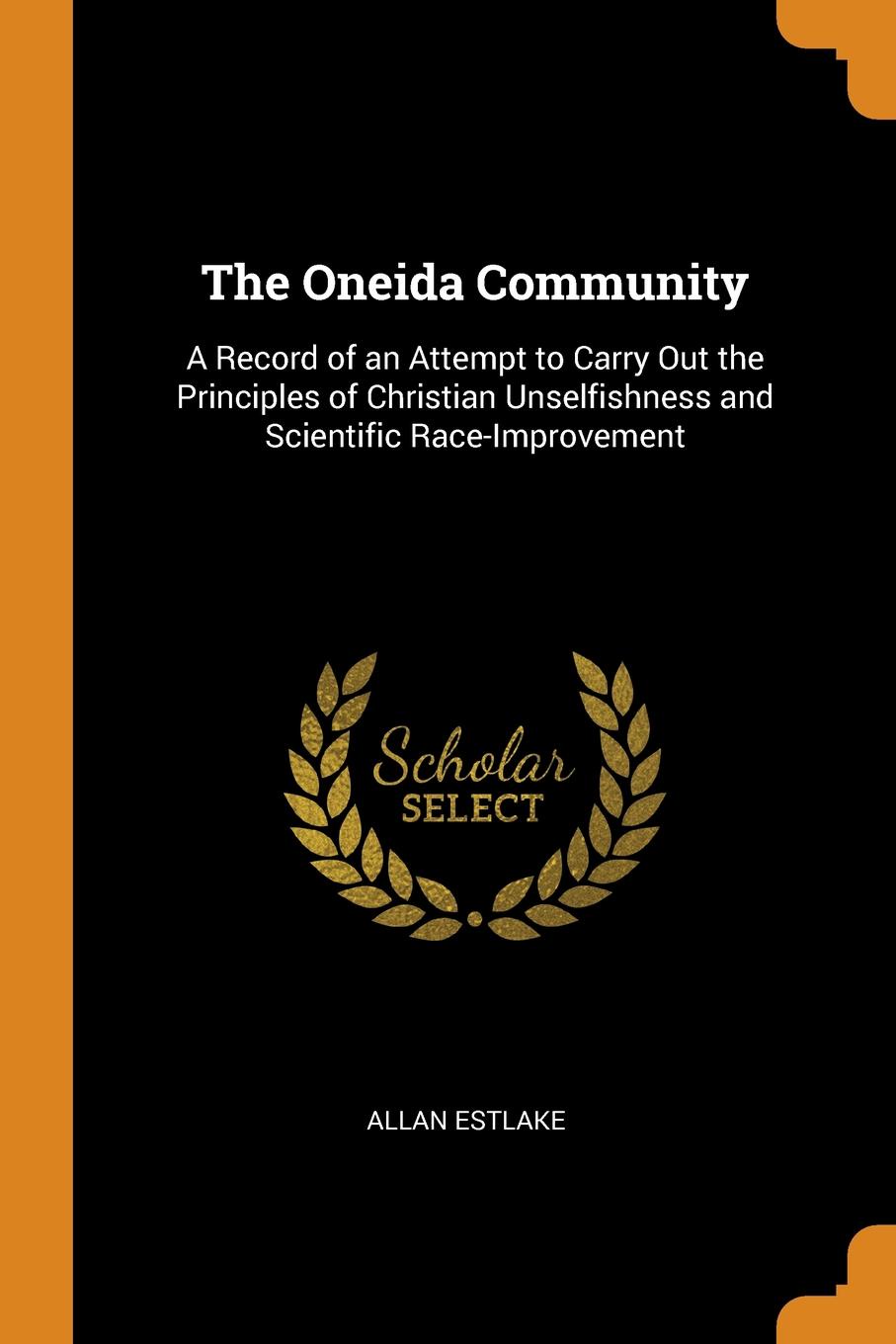 The Oneida Community. A Record of an Attempt to Carry Out the Principles of Christian Unselfishness and Scientific Race-Improvement