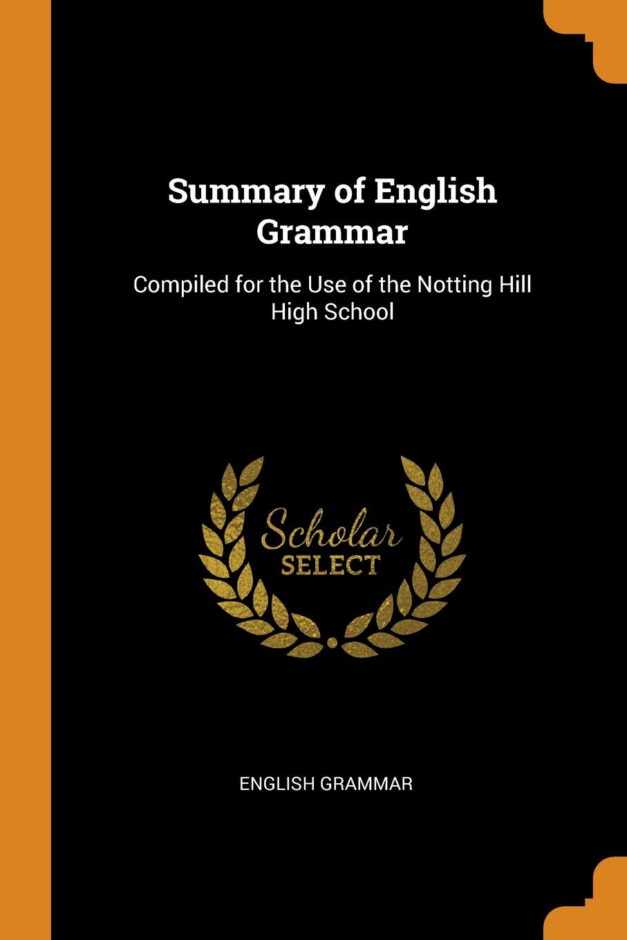 Summary of English Grammar. Compiled for the Use of the Notting Hill High School