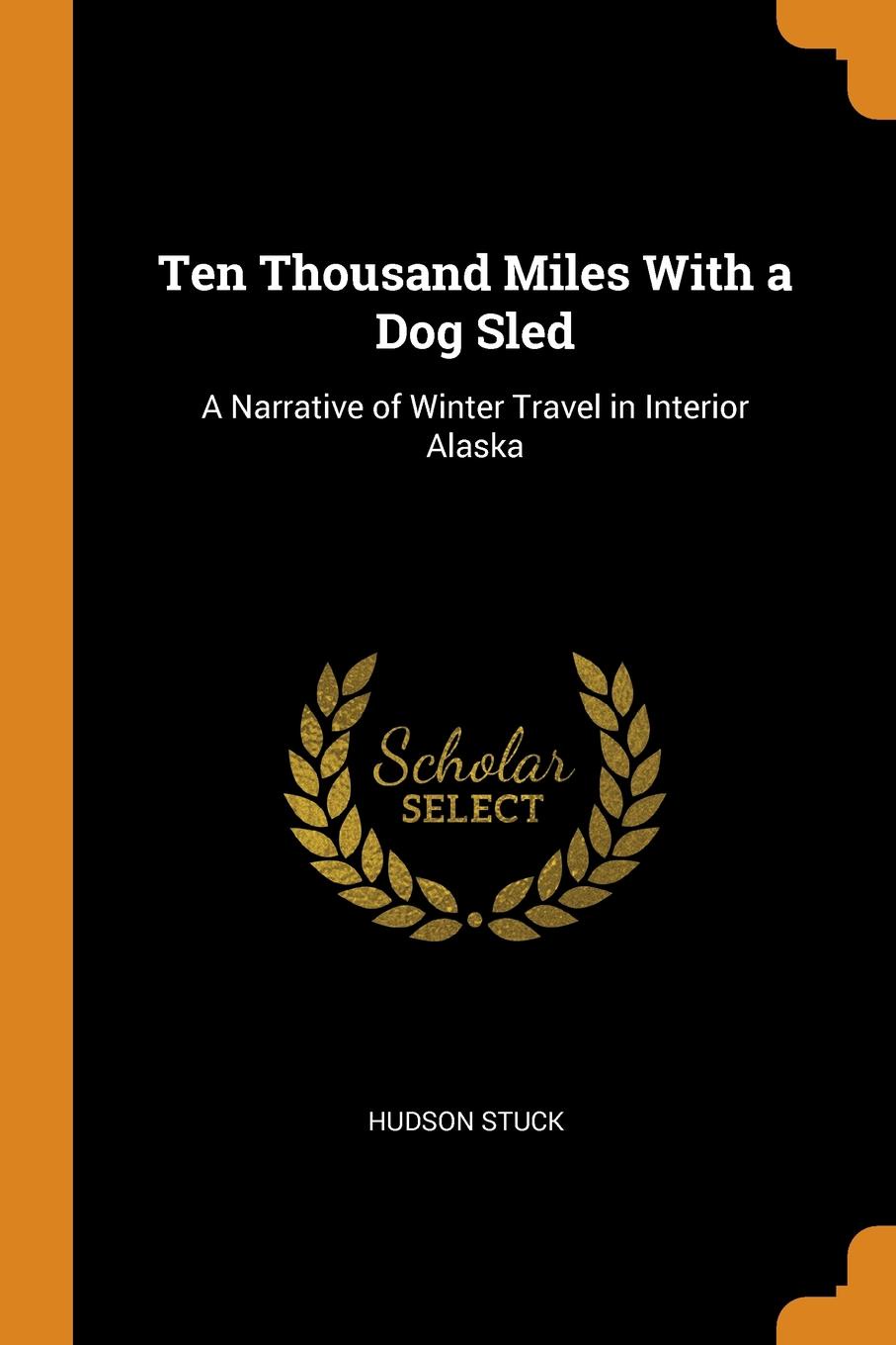 Ten Thousand Miles With a Dog Sled. A Narrative of Winter Travel in Interior Alaska