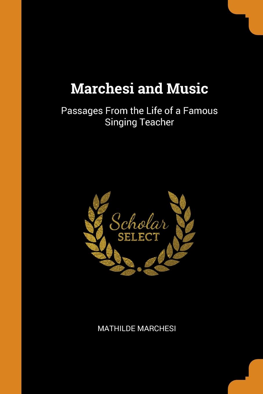 Marchesi and Music. Passages From the Life of a Famous Singing Teacher