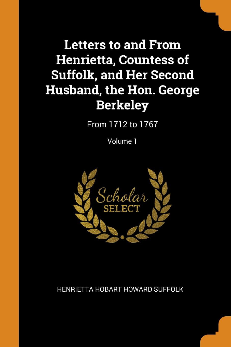 Letters to and From Henrietta, Countess of Suffolk, and Her Second Husband, the Hon. George Berkeley. From 1712 to 1767; Volume 1