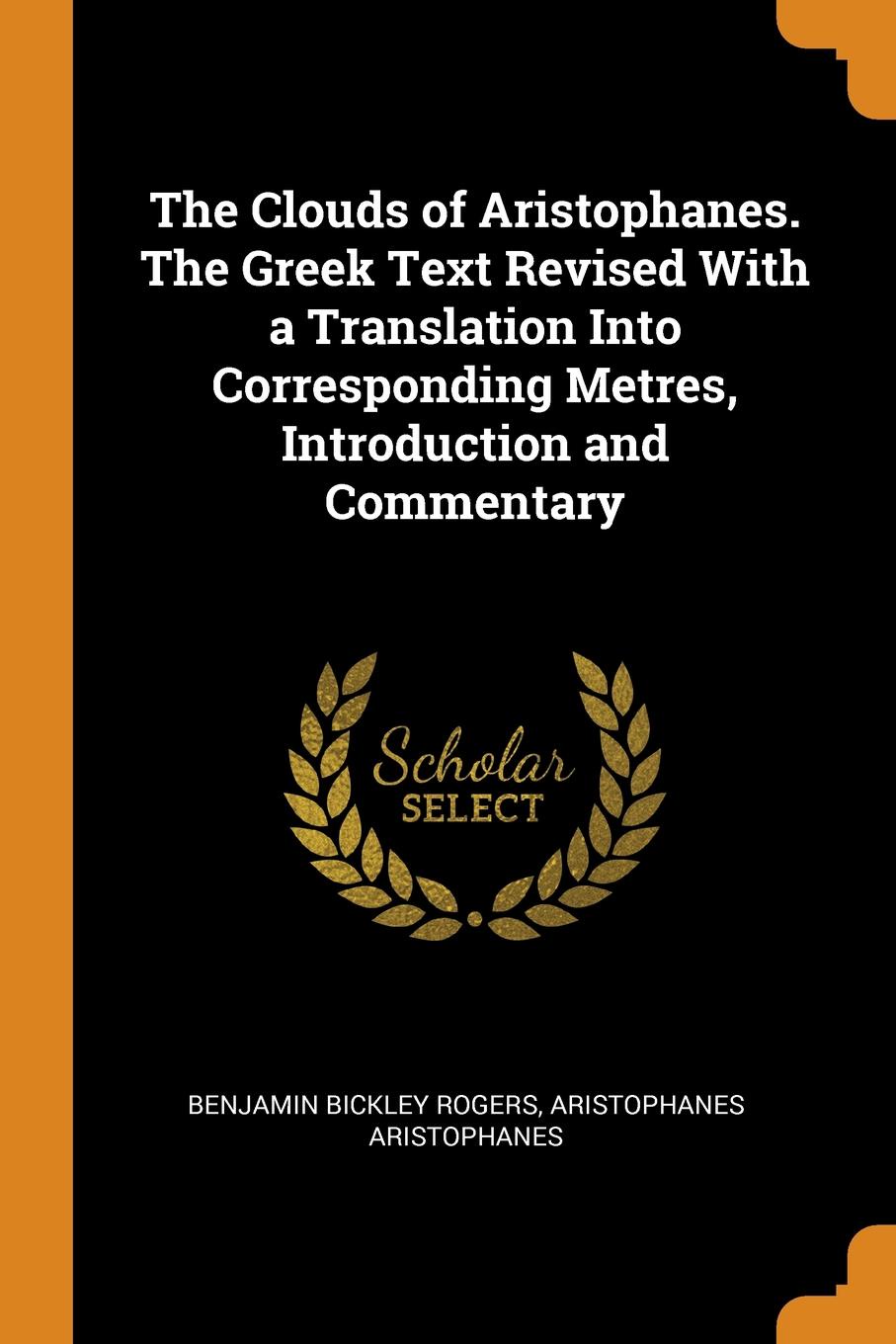 The Clouds of Aristophanes. The Greek Text Revised With a Translation Into Corresponding Metres, Introduction and Commentary