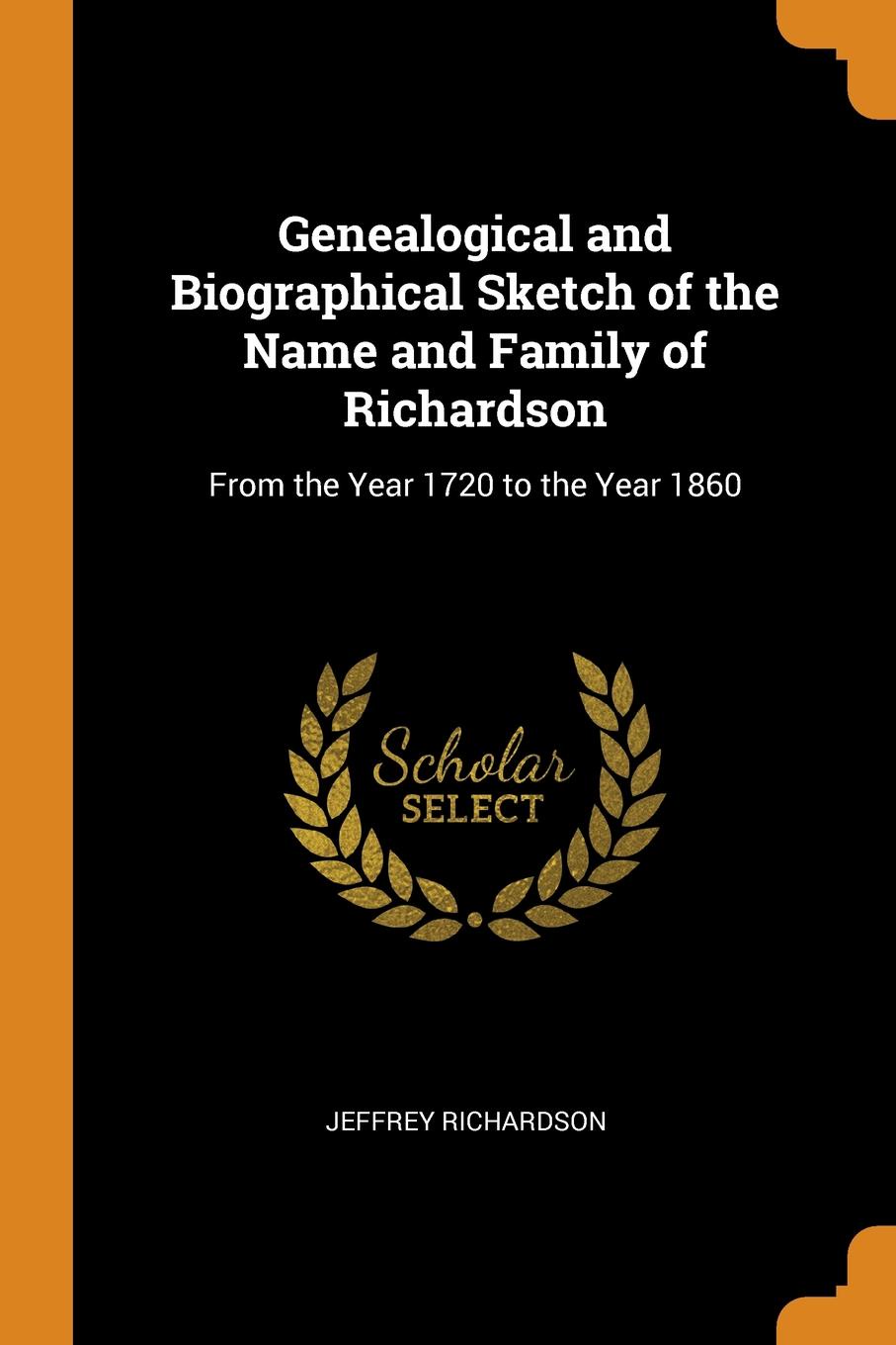 Genealogical and Biographical Sketch of the Name and Family of Richardson. From the Year 1720 to the Year 1860