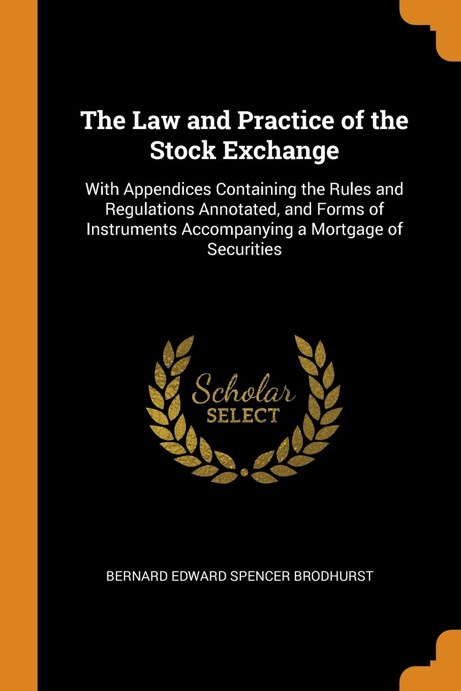 фото The Law and Practice of the Stock Exchange. With Appendices Containing the Rules and Regulations Annotated, and Forms of Instruments Accompanying a Mortgage of Securities