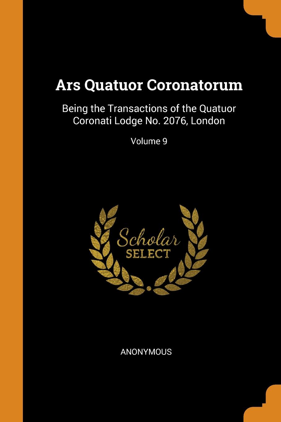 фото Ars Quatuor Coronatorum. Being the Transactions of the Quatuor Coronati Lodge No. 2076, London; Volume 9