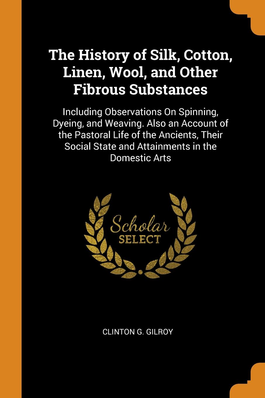 фото The History of Silk, Cotton, Linen, Wool, and Other Fibrous Substances. Including Observations On Spinning, Dyeing, and Weaving. Also an Account of the Pastoral Life of the Ancients, Their Social State and Attainments in the Domestic Arts