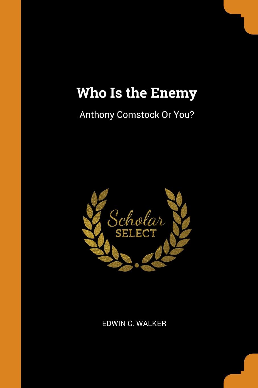 Who Is the Enemy. Anthony Comstock Or You.. Edwin C. Walker Who Is the Enemy. Anthony Comstock Or You.. Edwin C. Walker