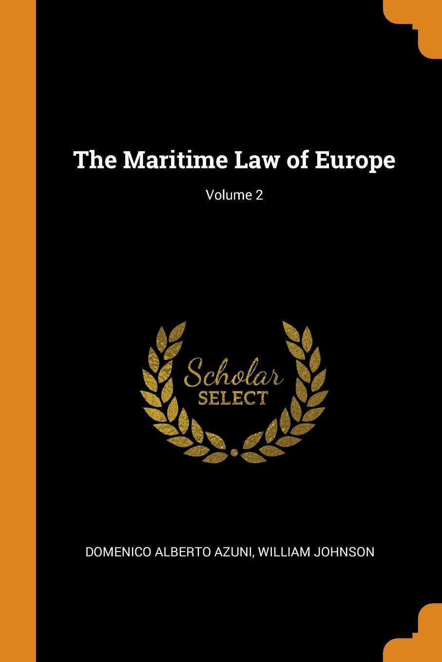 The Maritime Law of Europe; Volume 2. Domenico Alberto Azuni, William Johnson The Maritime Law of Europe; Volume 2. Domenico Alberto Azuni, William Johnson