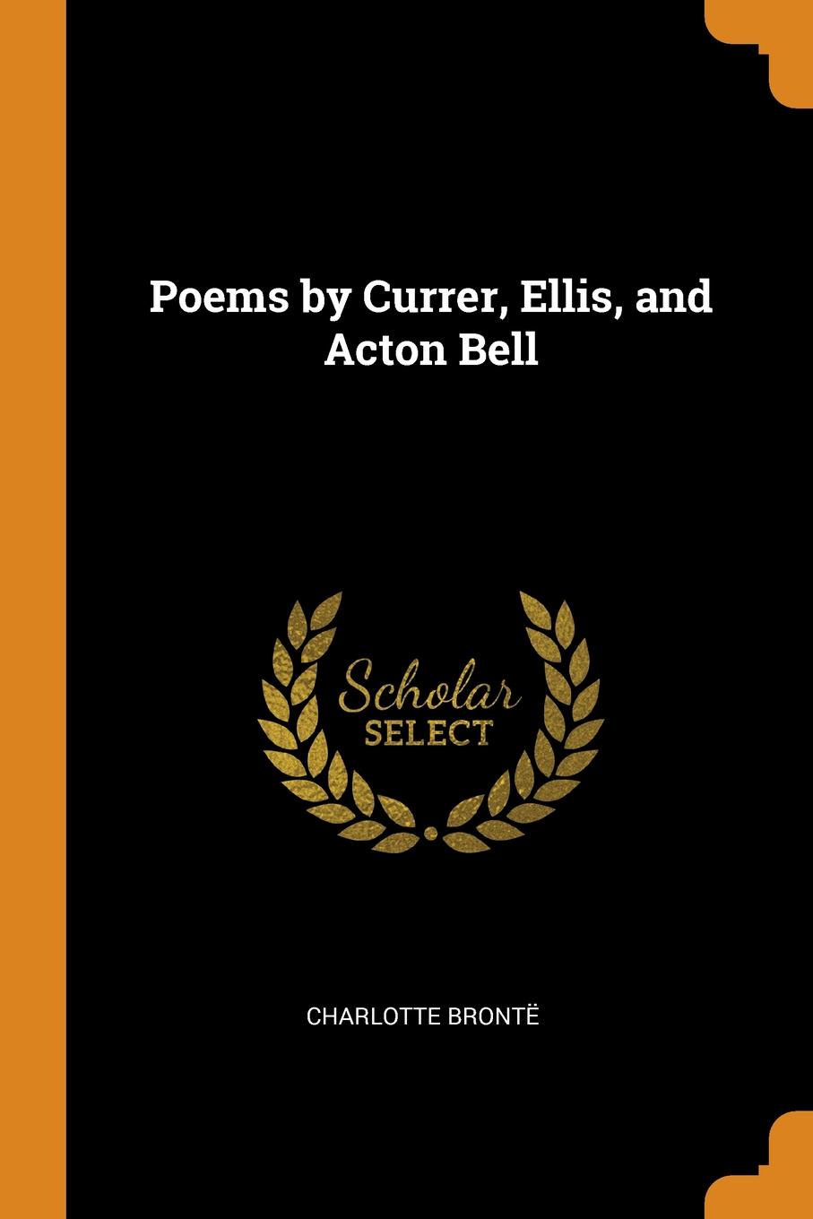 Poems by Currer, Ellis, and Acton Bell. Charlotte Bront? Poems by Currer, Ellis, and Acton Bell. Charlotte Bront?