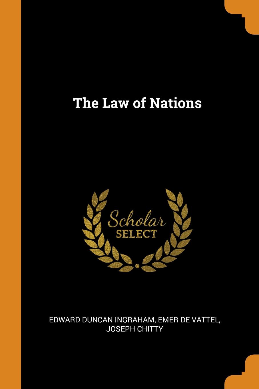 The Law of Nations. Edward Duncan Ingraham, Emer de Vattel, Joseph Chitty The Law of Nations. Edward Duncan Ingraham, Emer de Vattel, Joseph Chitty