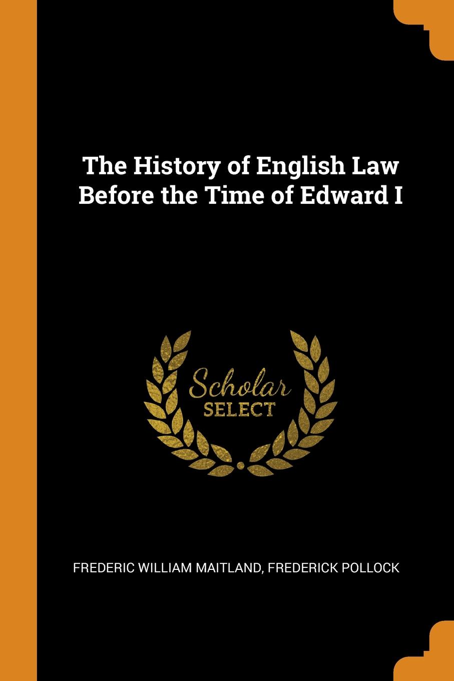 The History of English Law Before the Time of Edward I. Frederic William Maitland, Frederick Pollock The History of English Law Before the Time of Edward I. Frederic William Maitland, Frederick Pollock