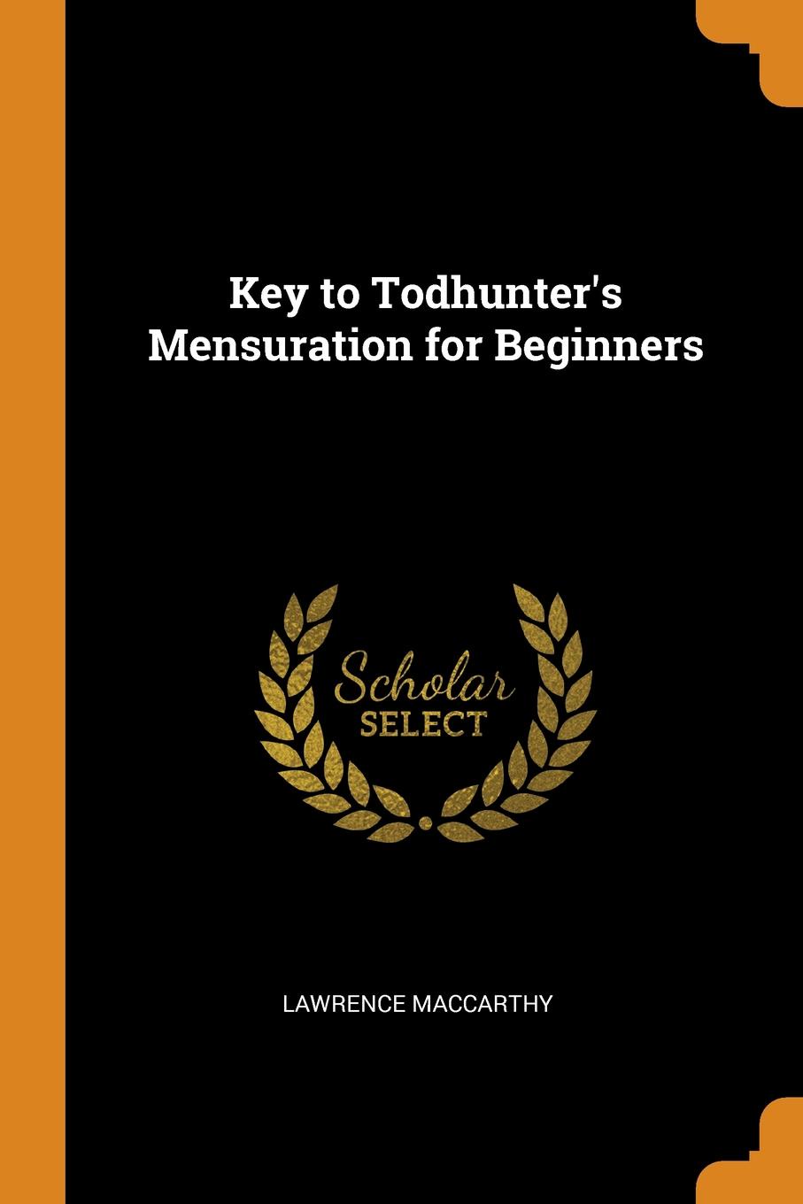 Key to Todhunter.s Mensuration for Beginners. Lawrence MacCarthy Key to Todhunter.s Mensuration for Beginners. Lawrence MacCarthy