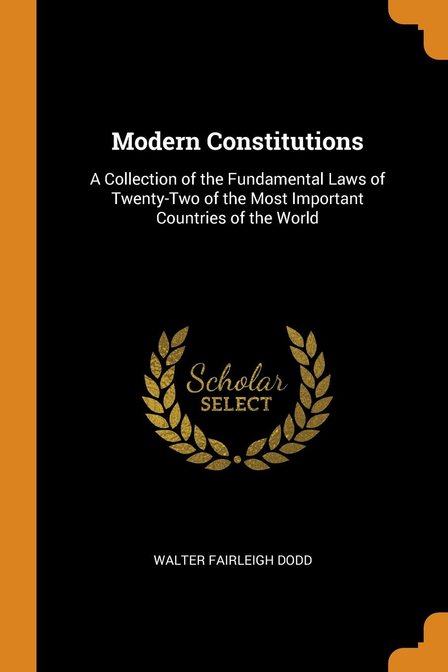 Modern Constitutions. A Collection of the Fundamental Laws of Twenty-Two of the Most Important Countries of the World. Walter Fairleigh Dodd Modern Constitutions. A Collection of the Fundamental Laws of Twenty-Two of the Most Important Countries of the World. Walter Fairleigh Dodd