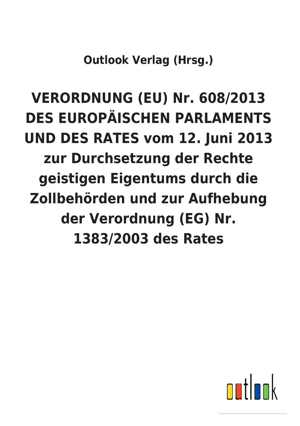 VERORDNUNG (EU) Nr. 608/2013 DES EUROPAISCHEN PARLAMENTS UND DES RATES vom 12. Juni 2013 zur Durchsetzung der Rechte geistigen Eigentums durch die Zollbehorden und zur Aufhebung der Verordnung (EG) Nr. 1383/2003 des Rates