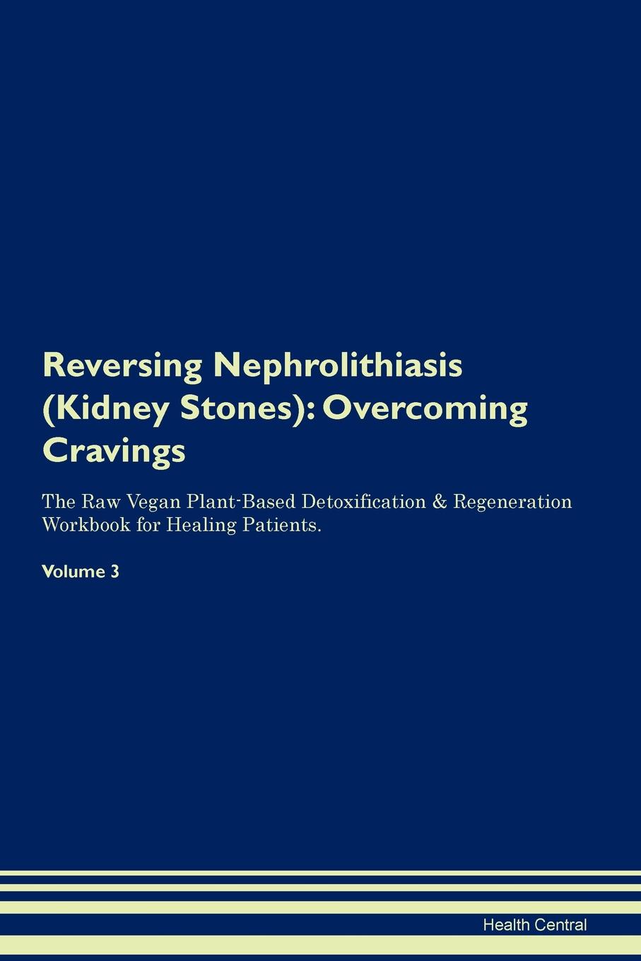 фото Reversing Nephrolithiasis (Kidney Stones). Overcoming Cravings The Raw Vegan Plant-Based Detoxification . Regeneration Workbook for Healing Patients.Volume 3