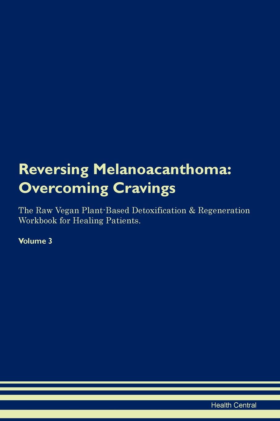 фото Reversing Melanoacanthoma. Overcoming Cravings The Raw Vegan Plant-Based Detoxification . Regeneration Workbook for Healing Patients. Volume 3