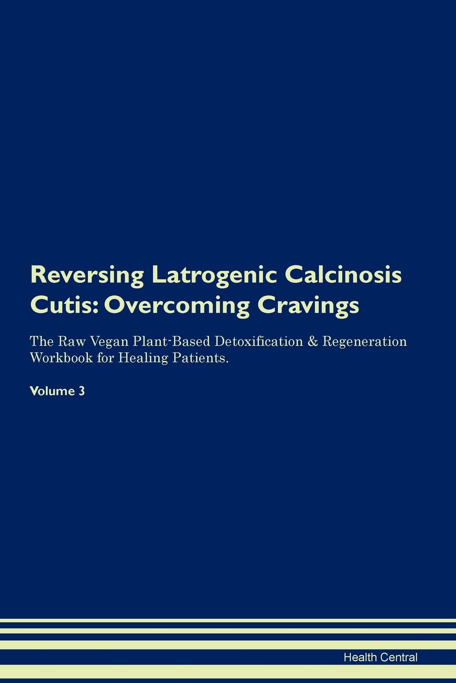 фото Reversing Latrogenic Calcinosis Cutis. Overcoming Cravings The Raw Vegan Plant-Based Detoxification . Regeneration Workbook for Healing Patients. Volume 3