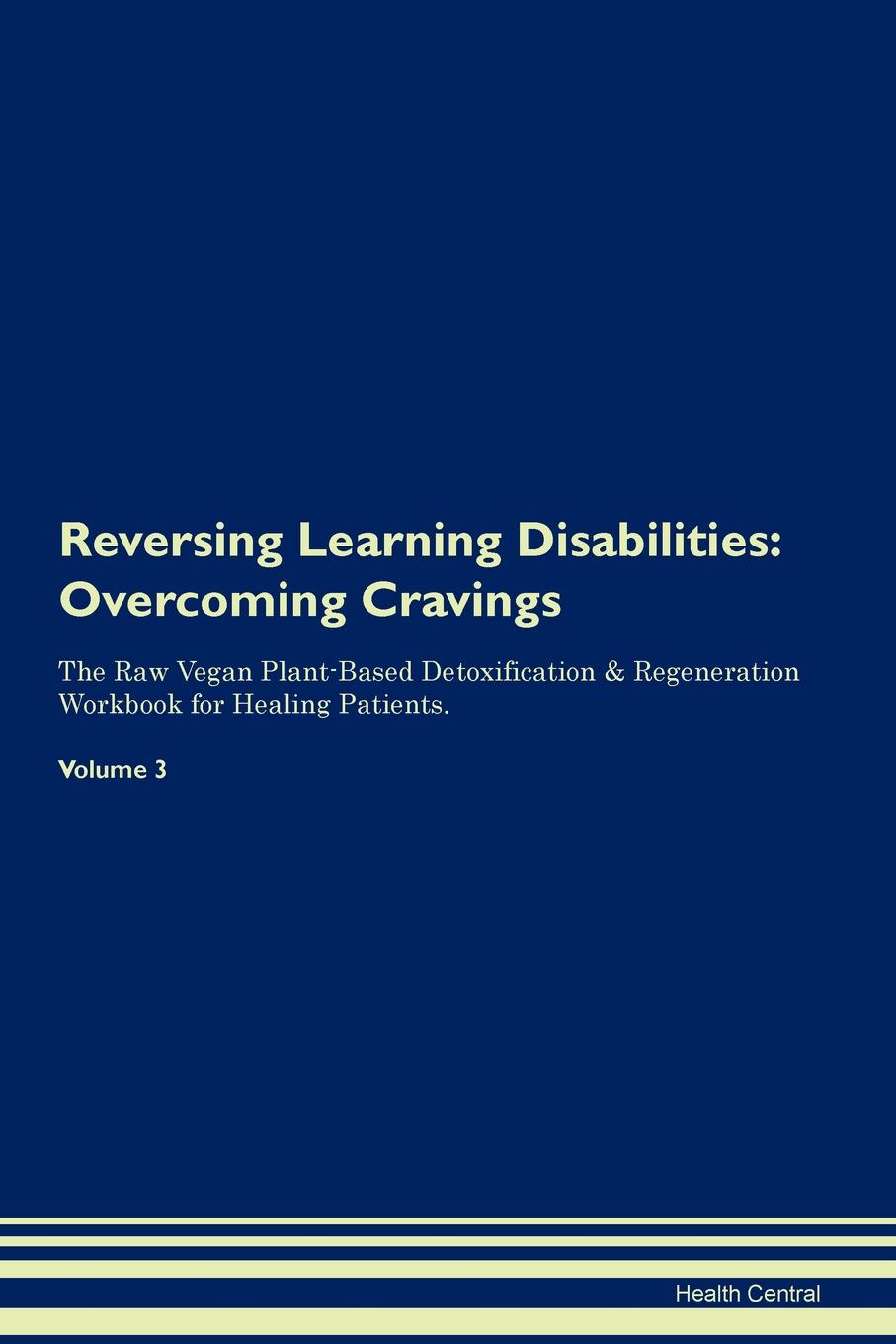 фото Reversing Learning Disabilities. Overcoming Cravings The Raw Vegan Plant-Based Detoxification . Regeneration Workbook for Healing Patients. Volume 3