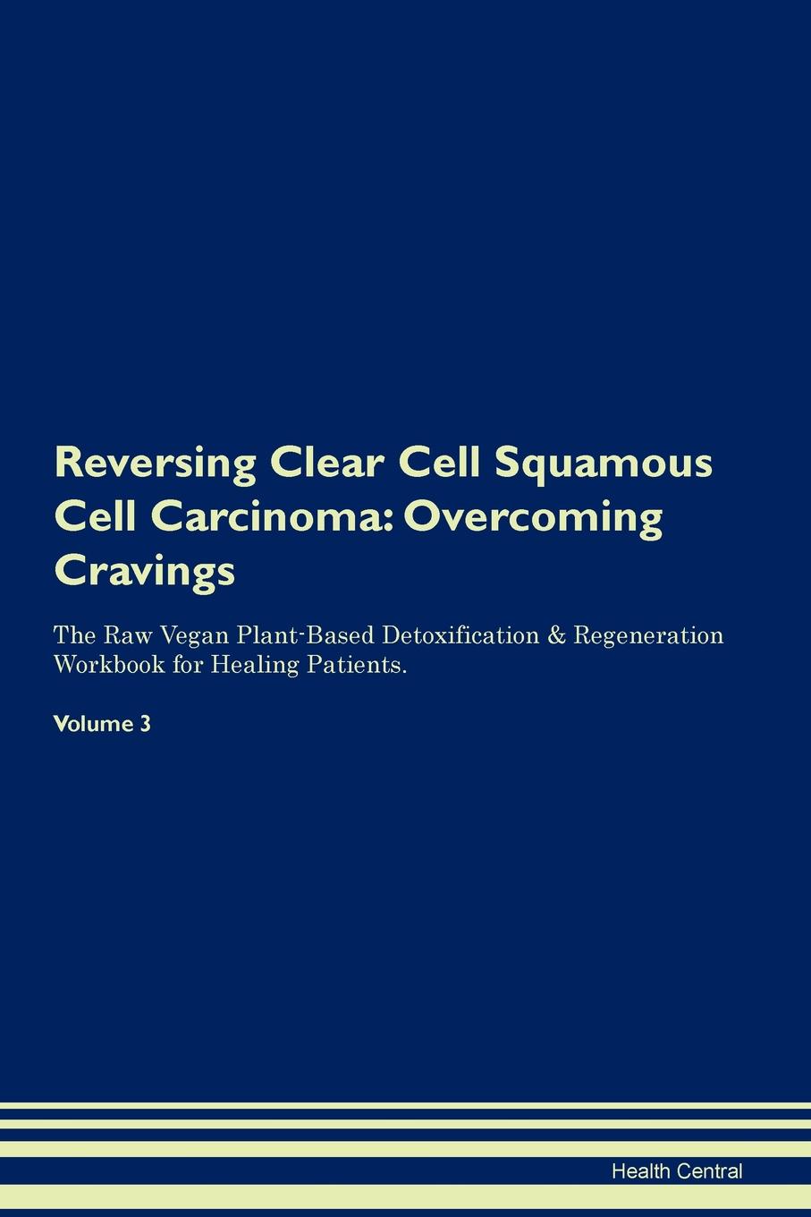 фото Reversing Clear Cell Squamous Cell Carcinoma. Overcoming Cravings The Raw Vegan Plant-Based Detoxification . Regeneration Workbook for Healing Patients. Volume 3