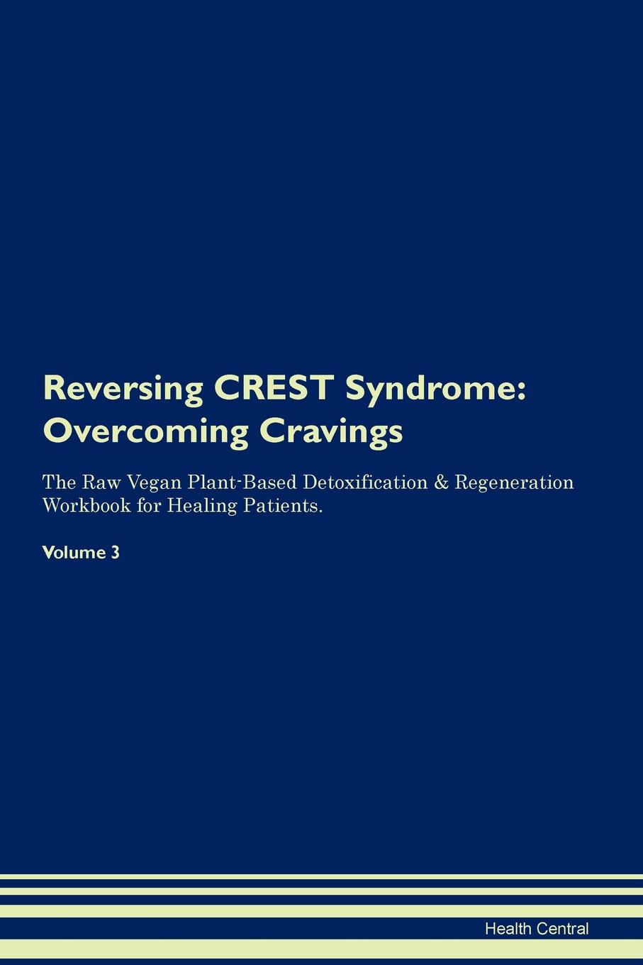 фото Reversing CREST Syndrome. Overcoming Cravings The Raw Vegan Plant-Based Detoxification . Regeneration Workbook for Healing Patients. Volume 3