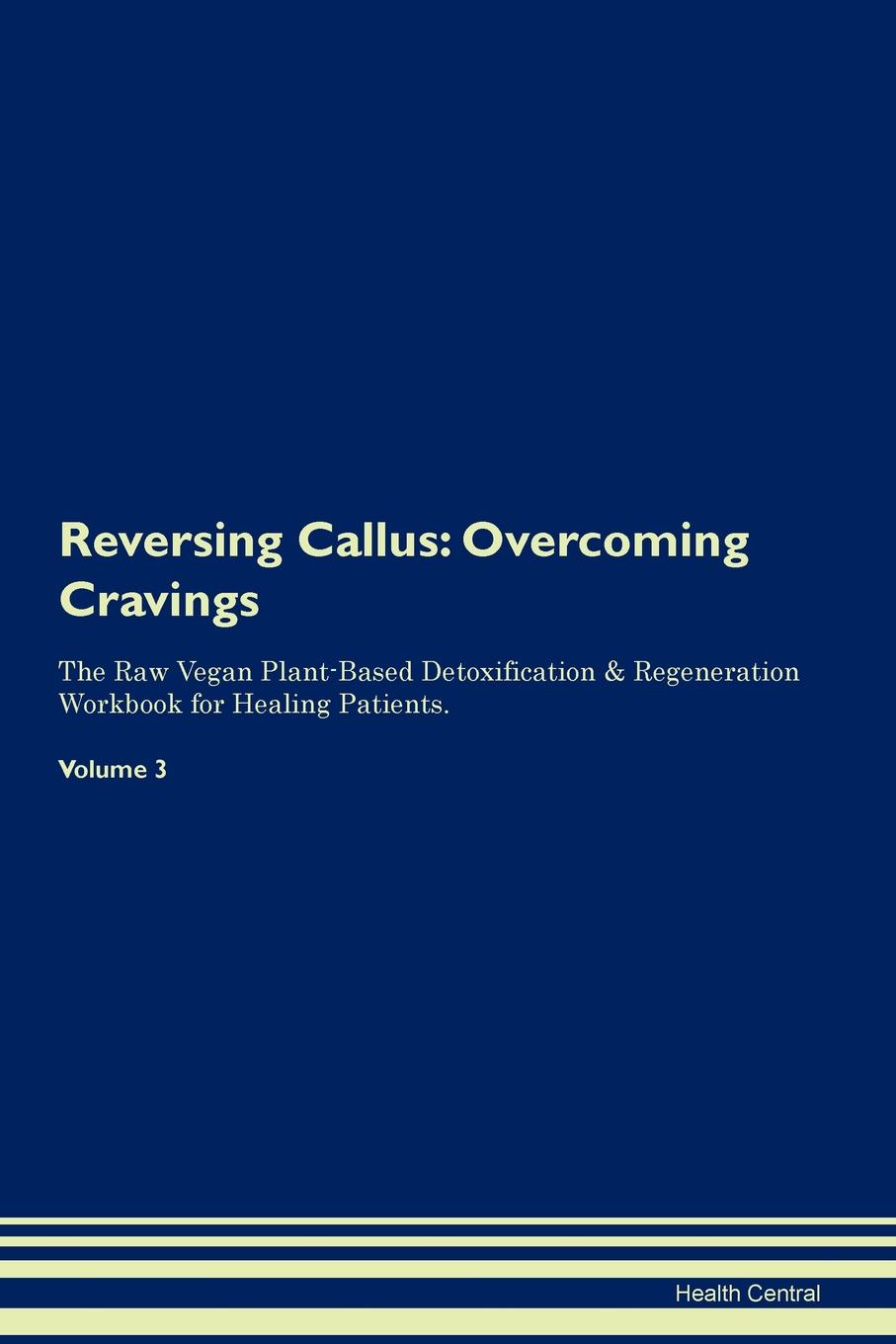 фото Reversing Callus. Overcoming Cravings The Raw Vegan Plant-Based Detoxification . Regeneration Workbook for Healing Patients. Volume 3