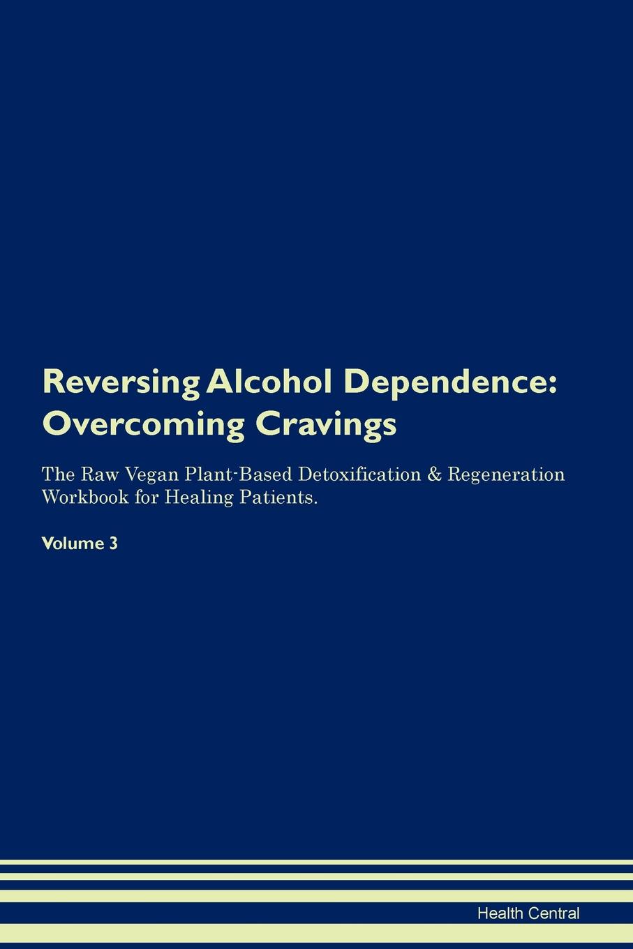 фото Reversing Alcohol Dependence. Overcoming Cravings The Raw Vegan Plant-Based Detoxification . Regeneration Workbook for Healing Patients. Volume 3