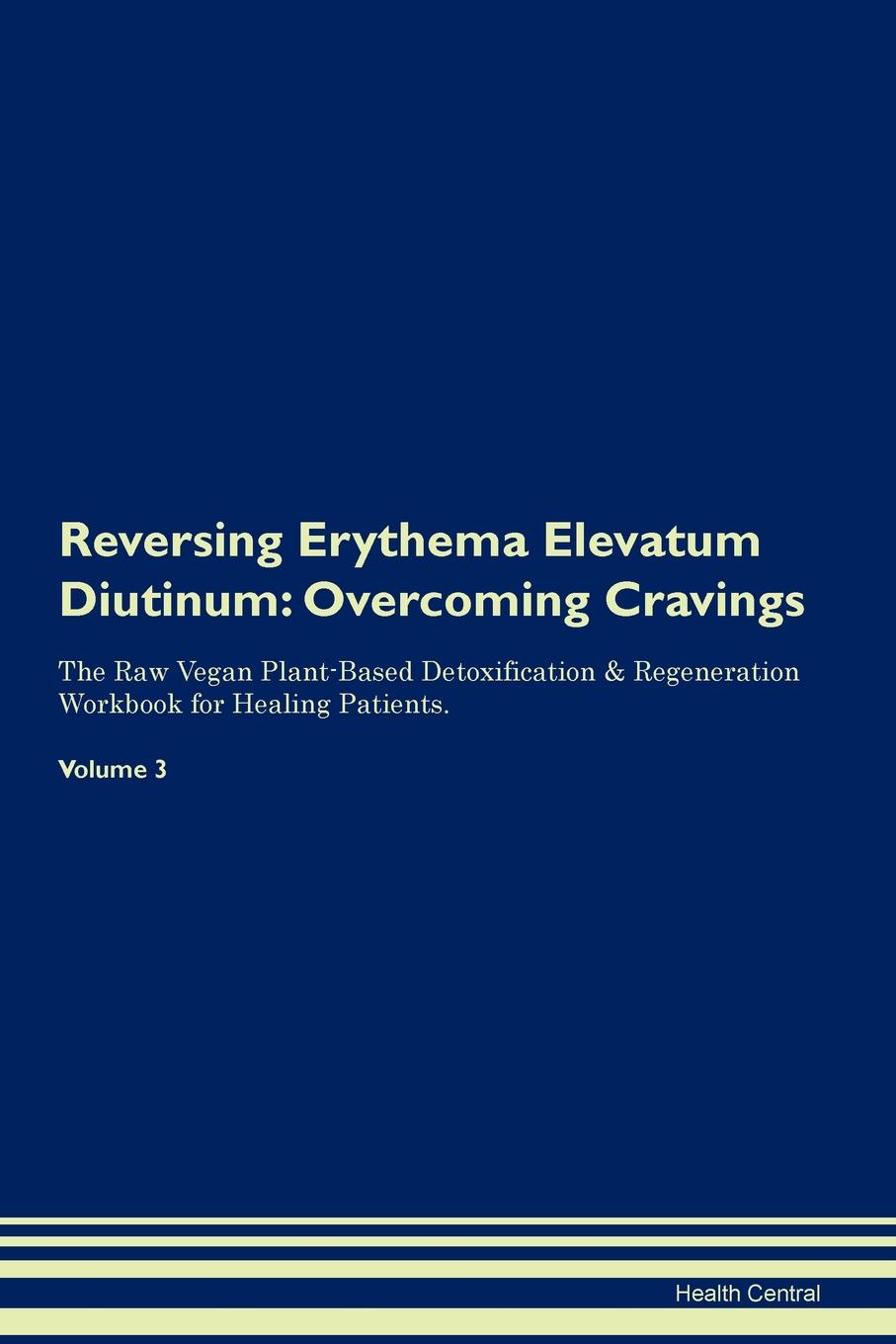 фото Reversing Erythema Elevatum Diutinum. Overcoming Cravings The Raw Vegan Plant-Based Detoxification . Regeneration Workbook for Healing Patients. Volume 3