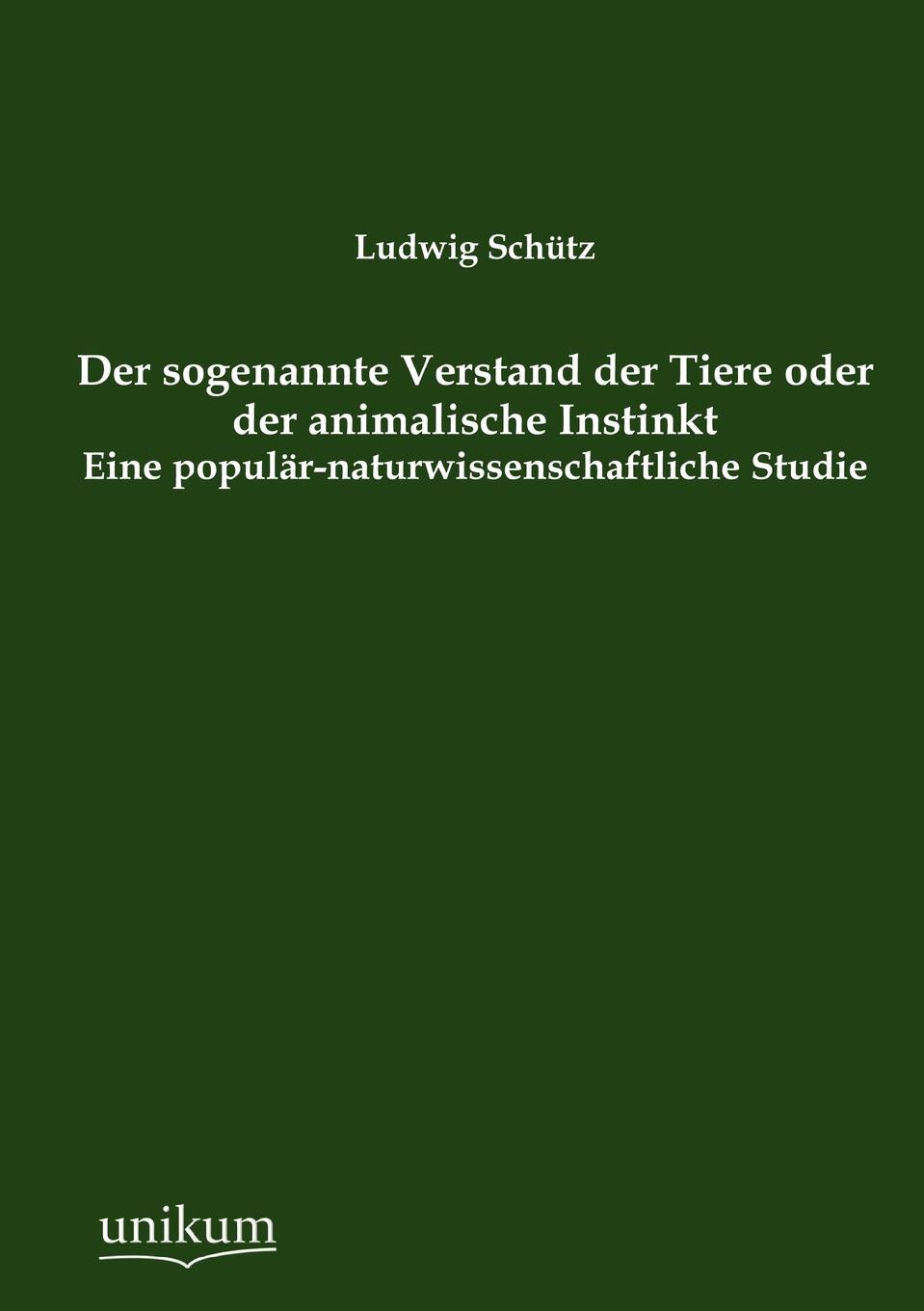 Ludwig Schütz Der sogenannte Verstand der Tiere oder der animalische Instinkt Ludwig Schütz Der sogenannte Verstand der Tiere oder der animalische Instinkt
