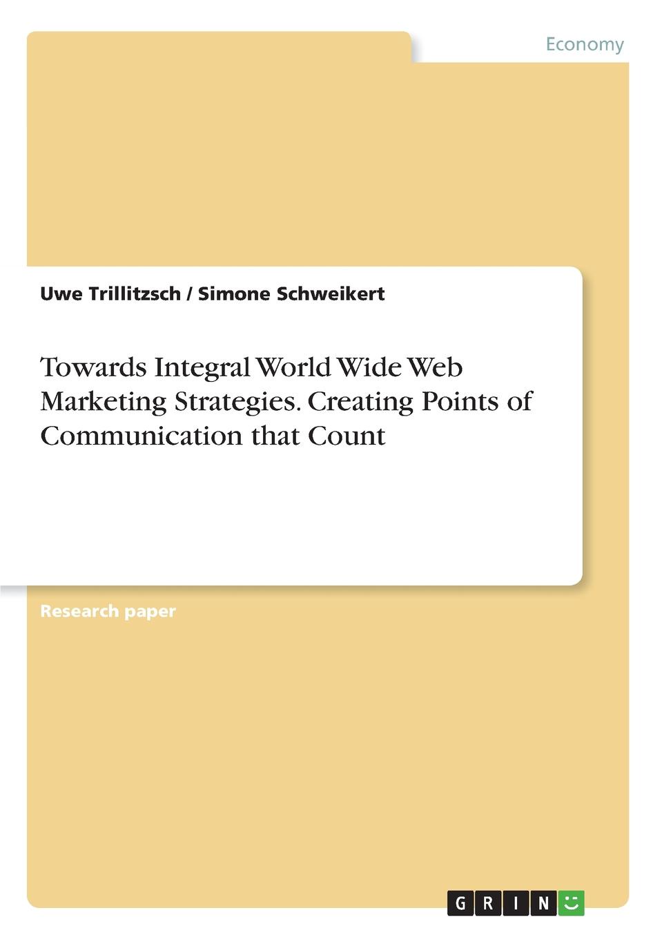 Uwe Trillitzsch, Simone Schweikert Towards Integral World Wide Web Marketing Strategies. Creating Points of Communication that Count Uwe Trillitzsch, Simone Schweikert Towards Integral World Wide Web Marketing Strategies. Creating Points of Communication that Count