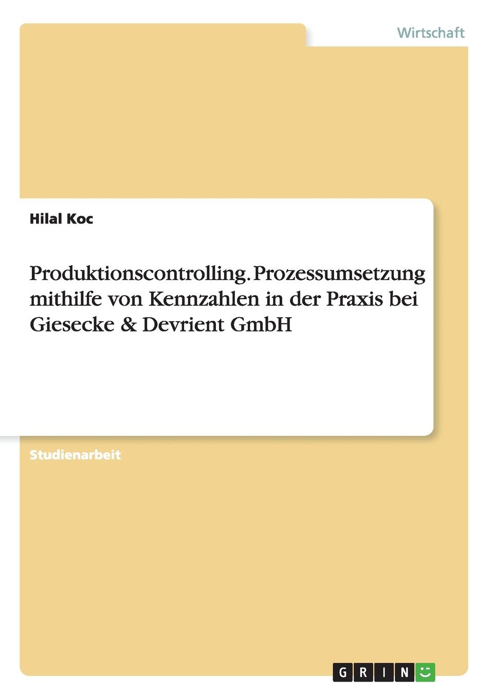 Hilal Koc Produktionscontrolling. Prozessumsetzung mithilfe von Kennzahlen in der Praxis bei Giesecke . Devrient GmbH Hilal Koc Produktionscontrolling. Prozessumsetzung mithilfe von Kennzahlen in der Praxis bei Giesecke . Devrient GmbH