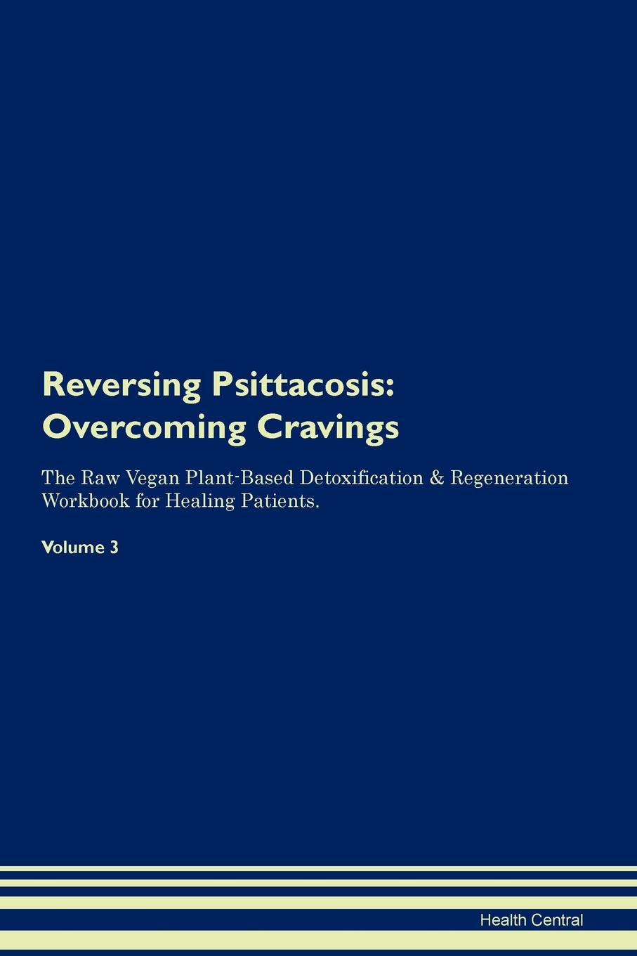 фото Reversing Psittacosis. Overcoming Cravings The Raw Vegan Plant-Based Detoxification . Regeneration Workbook for Healing Patients.Volume 3
