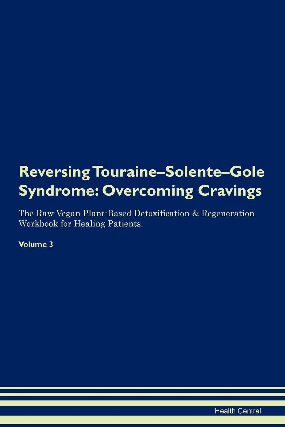 фото Reversing Touraine-Solente-Gole Syndrome. Overcoming Cravings The Raw Vegan Plant-Based Detoxification . Regeneration Workbook for Healing Patients. Volume 3