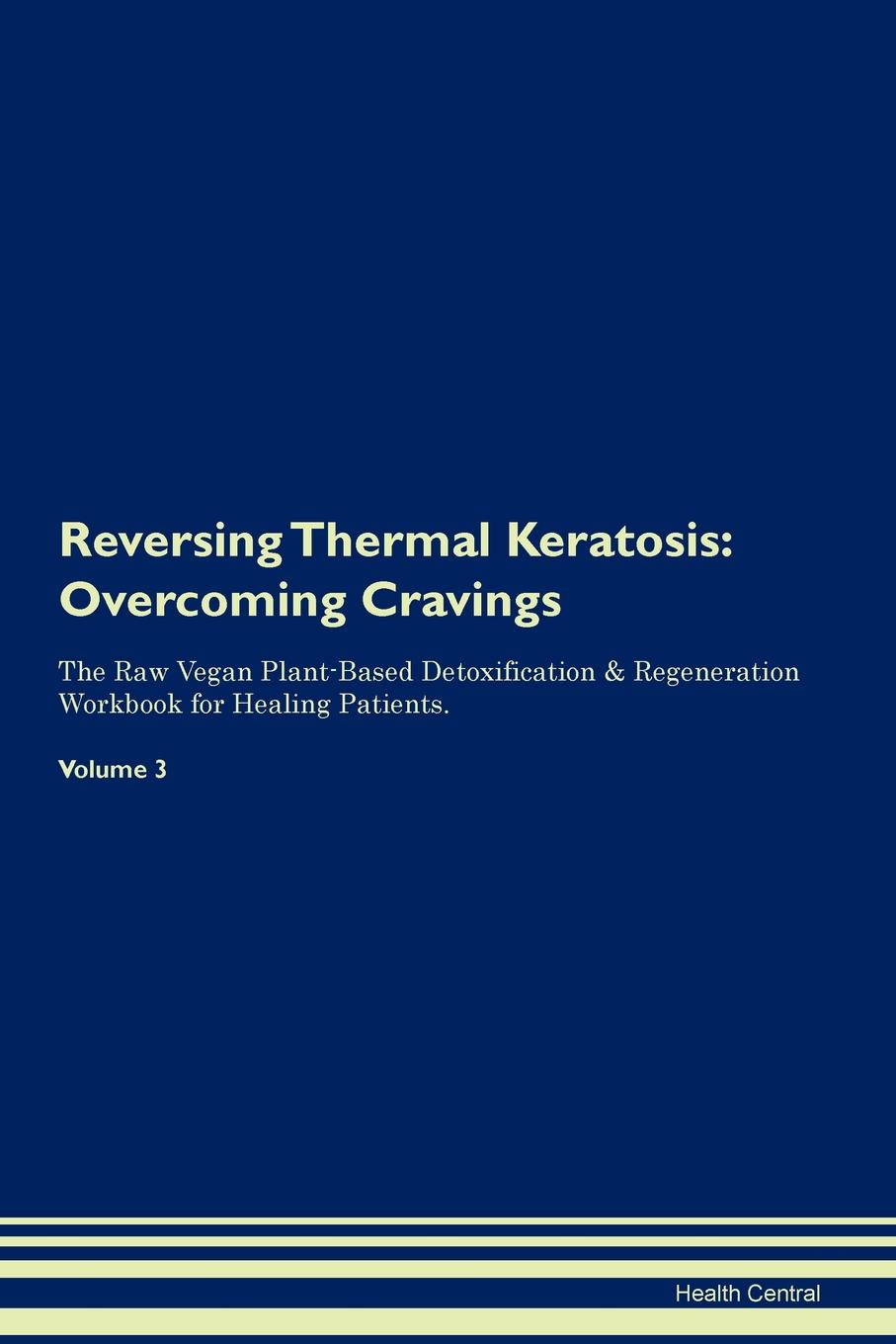 фото Reversing Thermal Keratosis. Overcoming Cravings The Raw Vegan Plant-Based Detoxification . Regeneration Workbook for Healing Patients. Volume 3