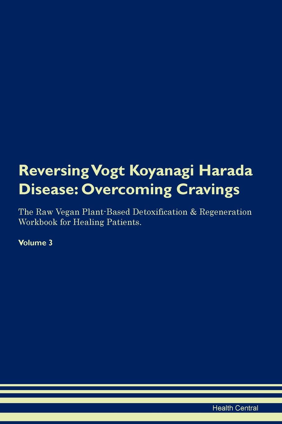 фото Reversing Vogt Koyanagi Harada Disease. Overcoming Cravings The Raw Vegan Plant-Based Detoxification . Regeneration Workbook for Healing Patients. Volume 3