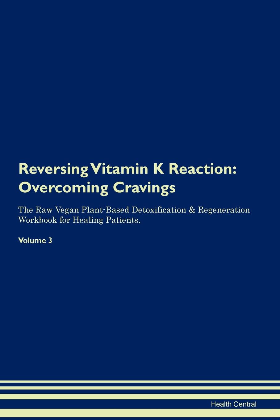 фото Reversing Vitamin K Reaction. Overcoming Cravings The Raw Vegan Plant-Based Detoxification . Regeneration Workbook for Healing Patients. Volume 3